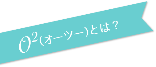 O²（オーツー）とは